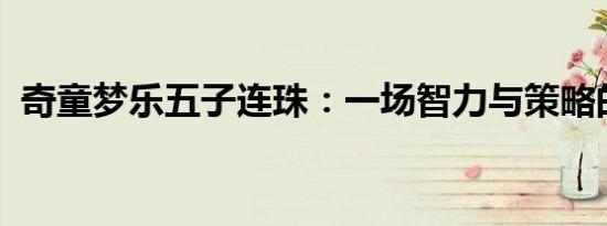 奇童梦乐五子连珠：一场智力与策略的盛宴