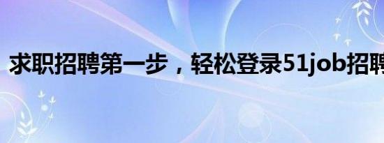 求职招聘第一步，轻松登录51job招聘官网！
