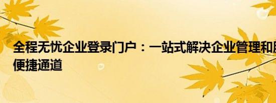 全程无忧企业登录门户：一站式解决企业管理和服务需求的便捷通道