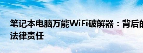 笔记本电脑万能WiFi破解器：背后的风险与法律责任