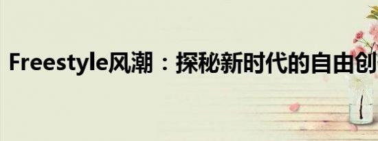 Freestyle风潮：探秘新时代的自由创作艺术