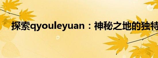 探索qyouleyuan：神秘之地的独特魅力