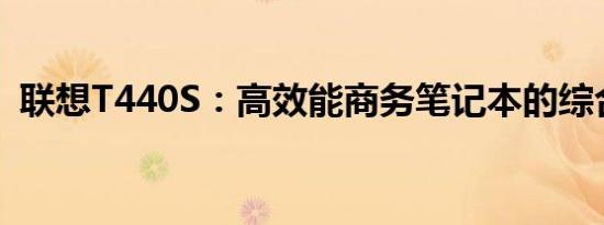 联想T440S：高效能商务笔记本的综合解析