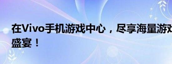 在Vivo手机游戏中心，尽享海量游戏的下载盛宴！