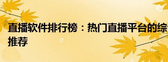 直播软件排行榜：热门直播平台的综合评估与推荐