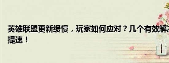 英雄联盟更新缓慢，玩家如何应对？几个有效解决方案帮你提速！