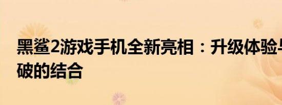 黑鲨2游戏手机全新亮相：升级体验与技术突破的结合