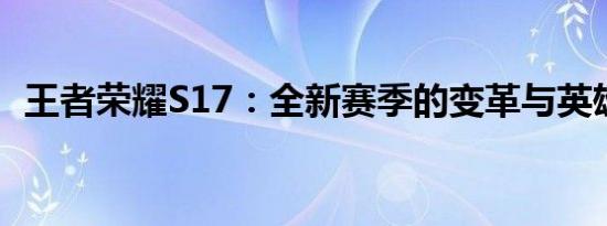 王者荣耀S17：全新赛季的变革与英雄崛起