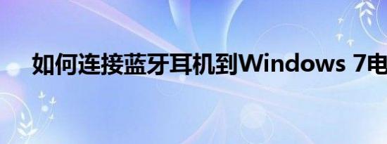 如何连接蓝牙耳机到Windows 7电脑？