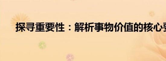 探寻重要性：解析事物价值的核心要素