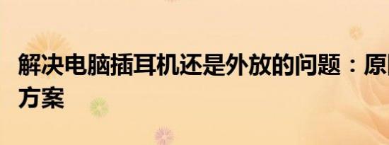 解决电脑插耳机还是外放的问题：原因与解决方案