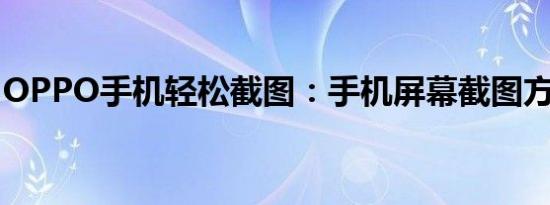 OPPO手机轻松截图：手机屏幕截图方法详解