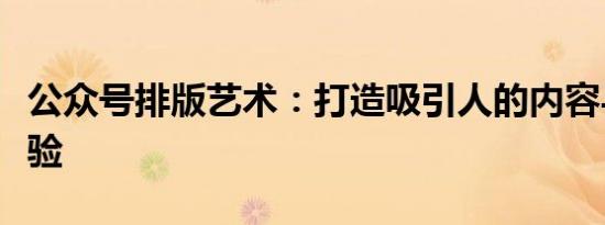 公众号排版艺术：打造吸引人的内容与视觉体验