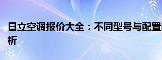 日立空调报价大全：不同型号与配置的价格解析