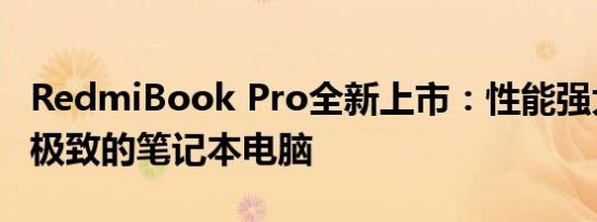 RedmiBook Pro全新上市：性能强大，体验极致的笔记本电脑