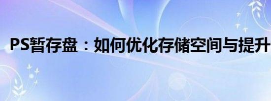 PS暂存盘：如何优化存储空间与提升性能？