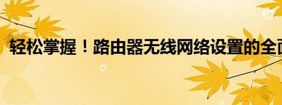 轻松掌握！路由器无线网络设置的全面指南
