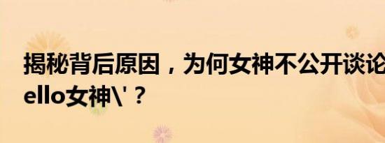 揭秘背后原因，为何女神不公开谈论关于'Hello女神'？