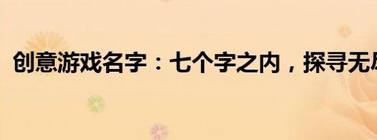 创意游戏名字：七个字之内，探寻无尽乐趣