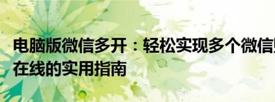 电脑版微信多开：轻松实现多个微信账号同时在线的实用指南