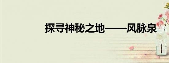 探寻神秘之地——风脉泉