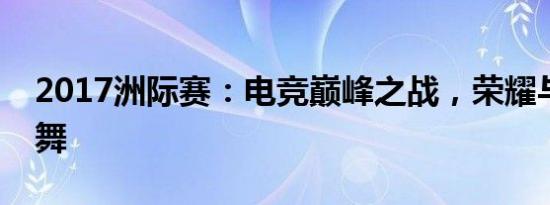 2017洲际赛：电竞巅峰之战，荣耀与梦想共舞