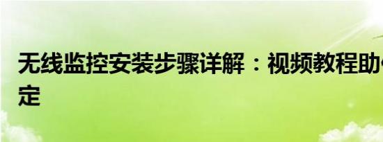 无线监控安装步骤详解：视频教程助你轻松搞定