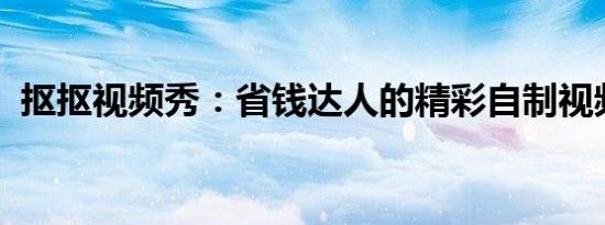 抠抠视频秀：省钱达人的精彩自制视频秀场