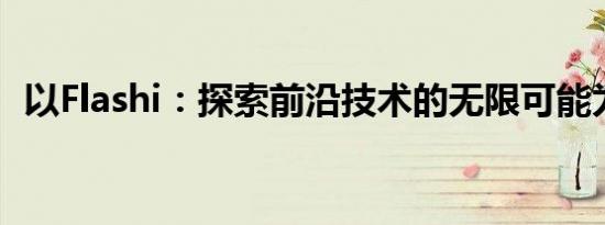 以Flashi：探索前沿技术的无限可能为标题