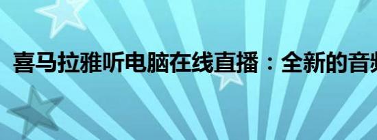 喜马拉雅听电脑在线直播：全新的音频体验