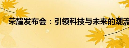 荣耀发布会：引领科技与未来的潮流盛会