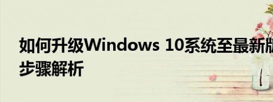 如何升级Windows 10系统至最新版？详细步骤解析