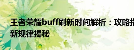 王者荣耀buff刷新时间解析：攻略指南与刷新规律揭秘
