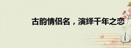 古韵情侣名，演绎千年之恋