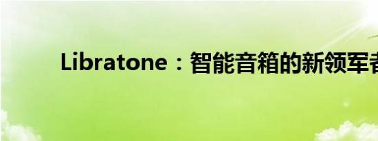 Libratone：智能音箱的新领军者