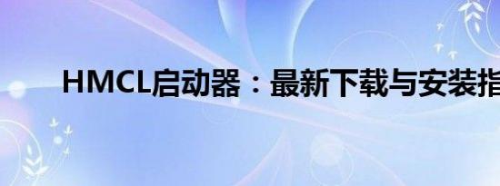 HMCL启动器：最新下载与安装指南