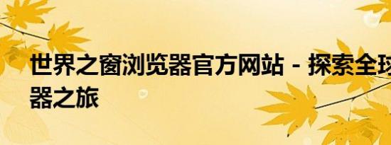 世界之窗浏览器官方网站 - 探索全球的浏览器之旅