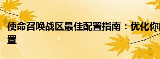 使命召唤战区最佳配置指南：优化你的游戏设置