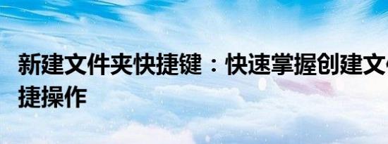 新建文件夹快捷键：快速掌握创建文件夹的便捷操作