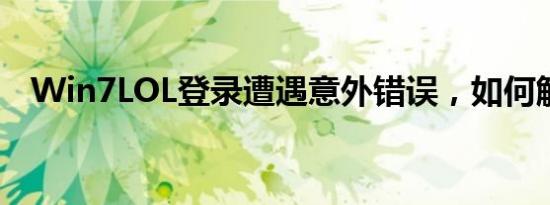 Win7LOL登录遭遇意外错误，如何解决？