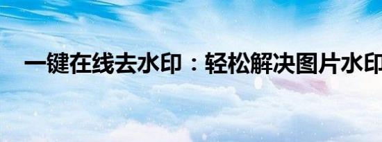 一键在线去水印：轻松解决图片水印烦恼