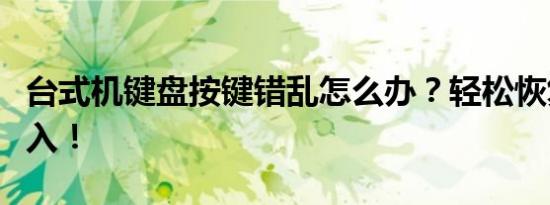 台式机键盘按键错乱怎么办？轻松恢复正确输入！