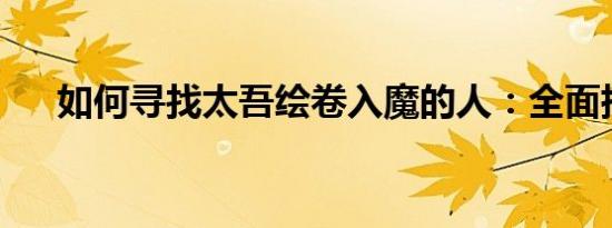 如何寻找太吾绘卷入魔的人：全面指南