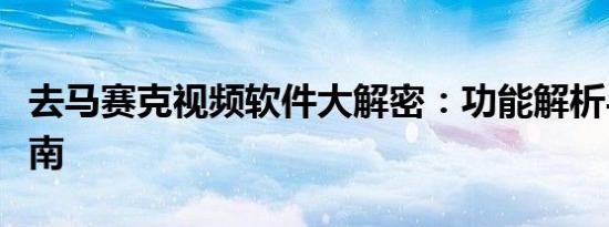 去马赛克视频软件大解密：功能解析与使用指南