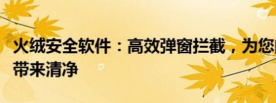 火绒安全软件：高效弹窗拦截，为您的计算机带来清净