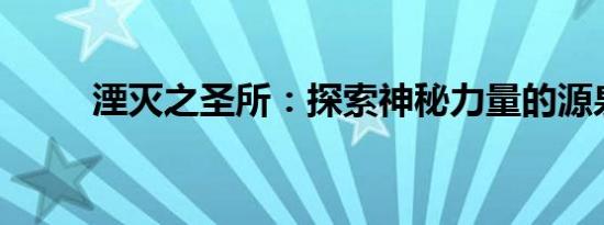 湮灭之圣所：探索神秘力量的源泉