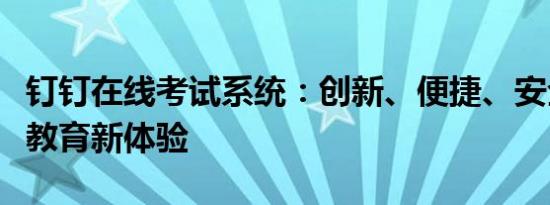 钉钉在线考试系统：创新、便捷、安全的在线教育新体验
