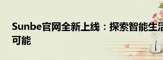 Sunbe官网全新上线：探索智能生活的无限可能