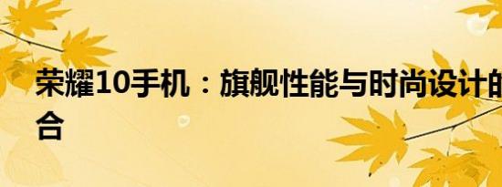 荣耀10手机：旗舰性能与时尚设计的完美结合