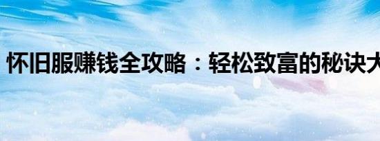 怀旧服赚钱全攻略：轻松致富的秘诀大揭秘！